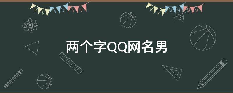 两个字QQ网名男（两个字qq网名男生）