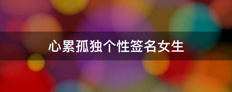 心累孤独个性签名女生 心累孤独的句子