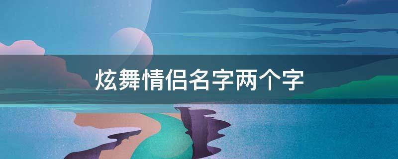 炫舞情侣名字两个字 炫舞情侣名字两个字大全