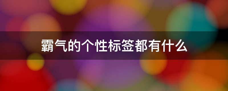 霸气的个性标签都有什么 霸气个性标签男生超拽