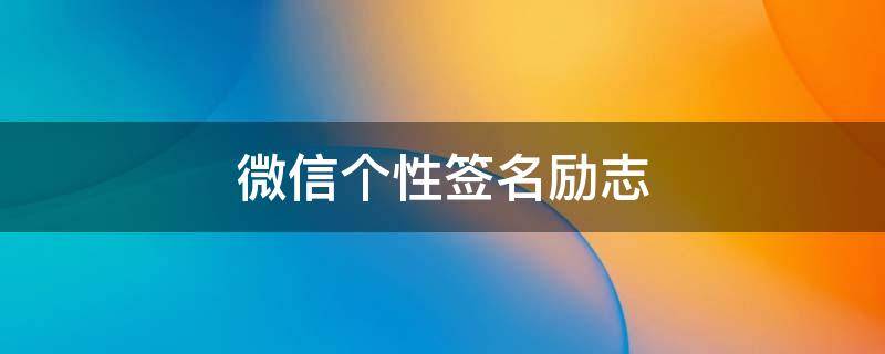 微信个性签名励志 微信个性签名励志的句子
