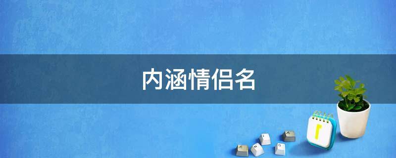 内涵情侣名 内涵情侣名儿