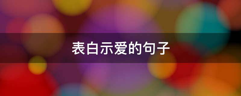 表白示爱的句子（表白示爱短句）