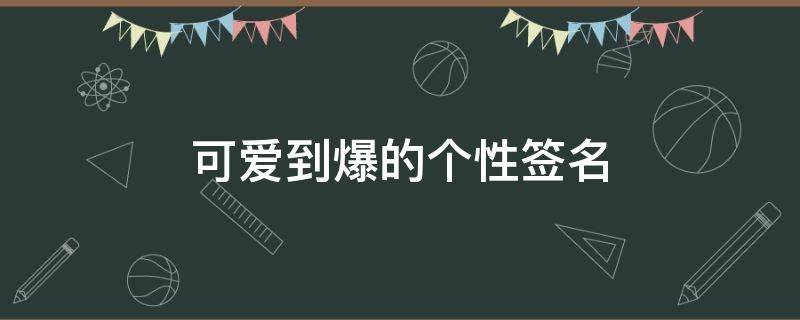 可爱到爆的个性签名 可爱到爆的个性签名 英文