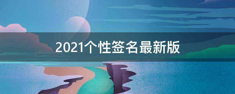 2021个性签名最新版（个性签名2019最新版）