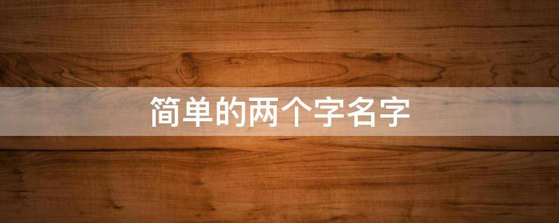 简单的两个字名字（简单的两个字名字女生）