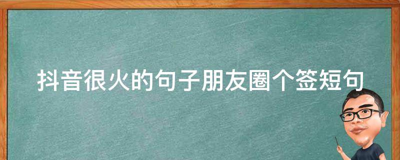 抖音很火的句子朋友圈个签短句（抖音最火朋友圈个性签名）