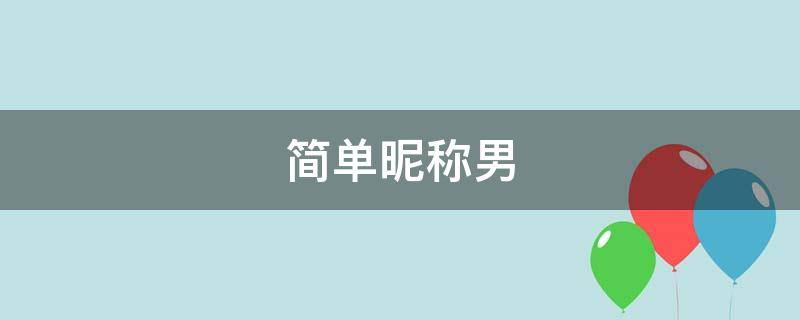 简单昵称男 简单昵称男两个字