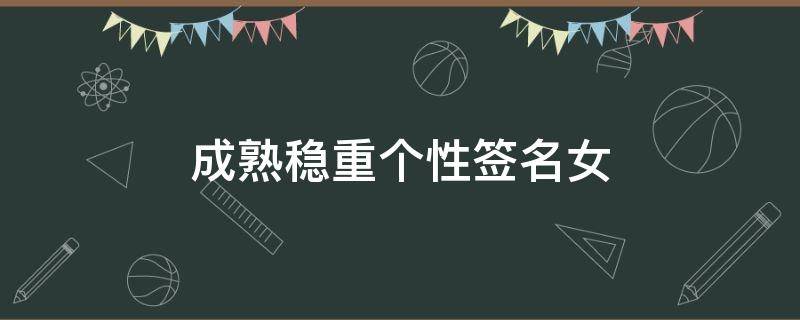 成熟稳重个性签名女 成熟稳重个性签名女生霸气