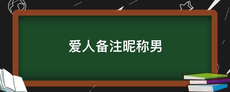 爱人备注昵称男（爱人备注昵称男士）