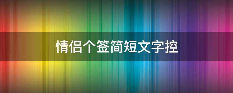 情侣个签简短文字控 情侣个签简短唯美
