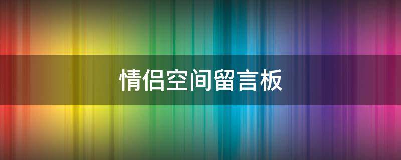 情侣空间留言板 情侣空间留言板在哪里