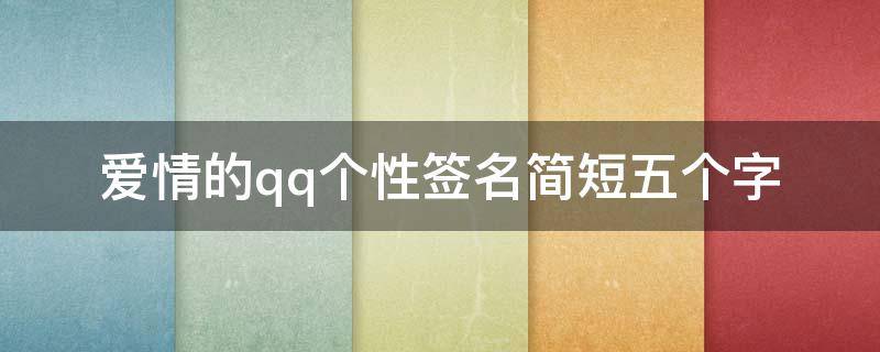 爱情的qq个性签名简短五个字 qq爱情个性签名霸气