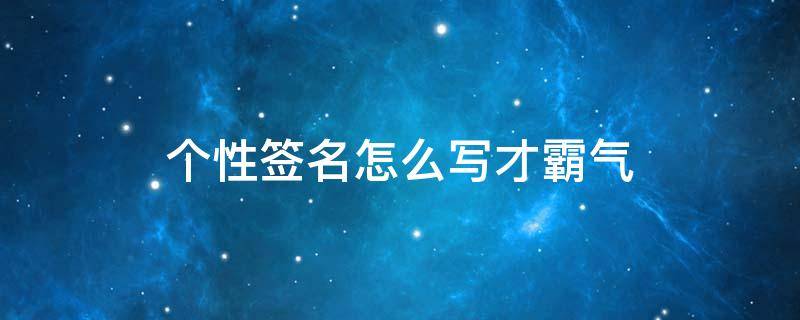 个性签名怎么写才霸气 个性签名怎么写才霸气简短