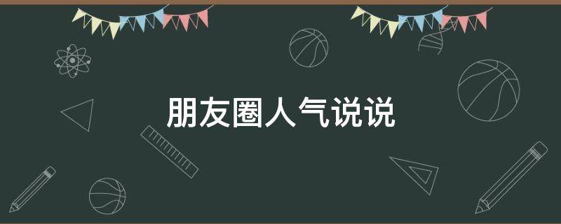 朋友圈人气说说（朋友圈人气说说搞笑）