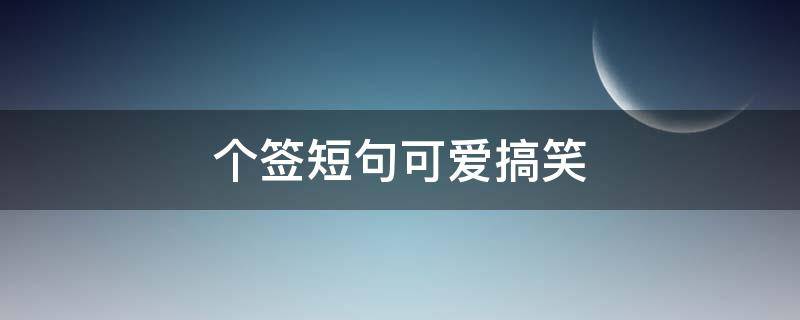 个签短句可爱搞笑（个签 搞笑）