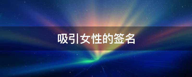 吸引女性的签名 吸引女性的签名短句