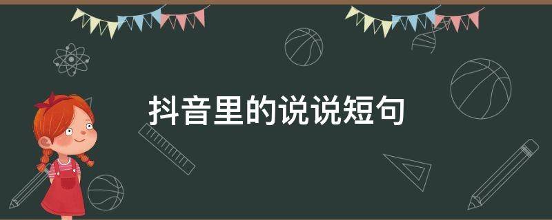 抖音里的说说短句（抖音里的说说短句怎么弄）