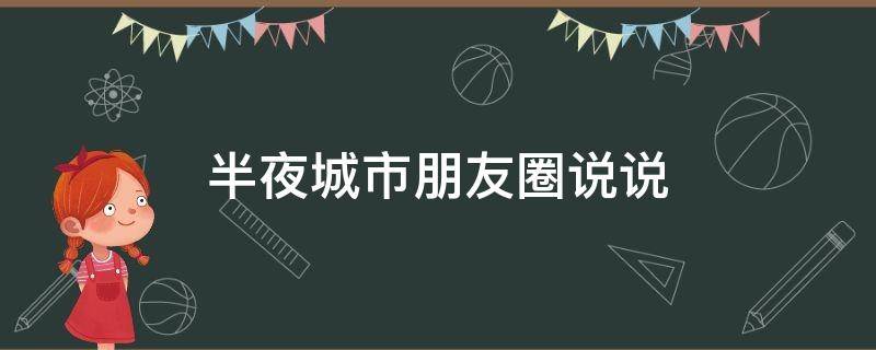 半夜城市朋友圈说说（半夜的城市怎么形容）