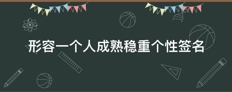 形容一个人成熟稳重个性签名 成熟稳重的句子至自己个性签名