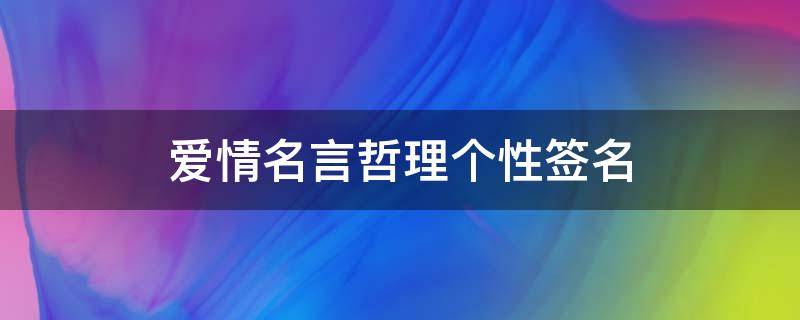 爱情名言哲理个性签名（爱情名言哲理个性签名简短）