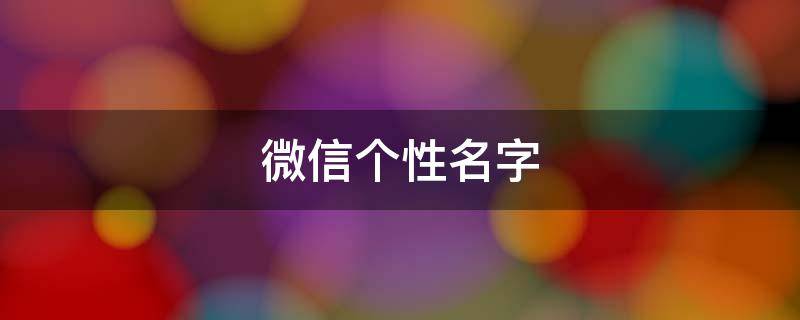 微信个性名字（微信个性名字男生霸气）