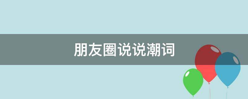 朋友圈说说潮词（朋友圈潮句）