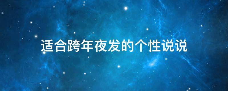 适合跨年夜发的个性说说 适合跨年夜发的个性说说搞笑