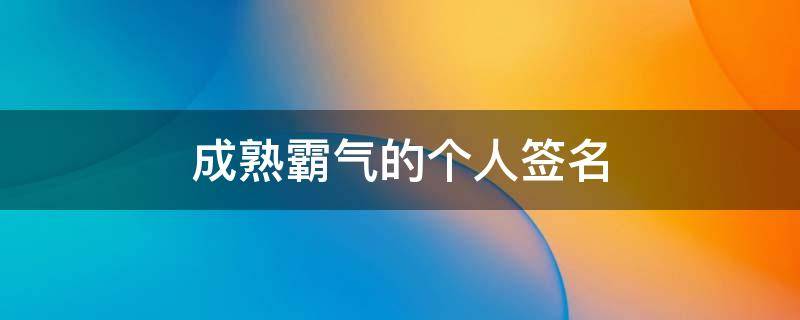 成熟霸气的个人签名 成熟霸气的个人签名短句