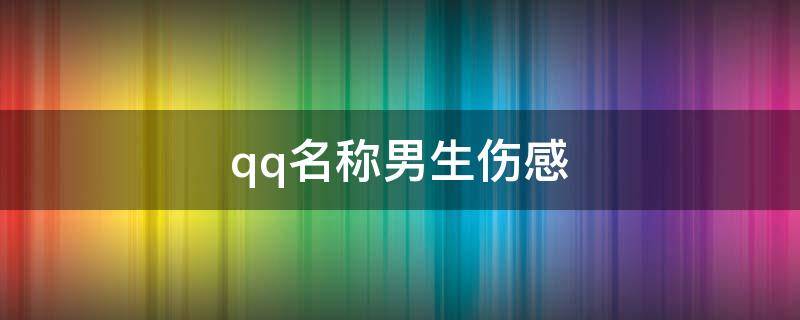 qq名称男生伤感 qq名称男生伤感孤独