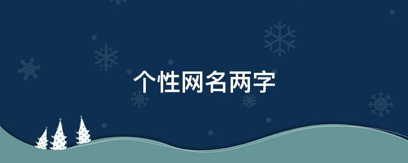 个性网名两字 个性网名两字男生霸气冷酷