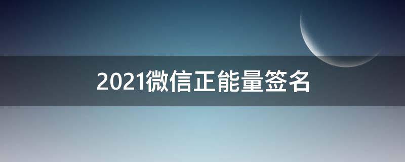 2021微信正能量签名 微信上正能量的签名