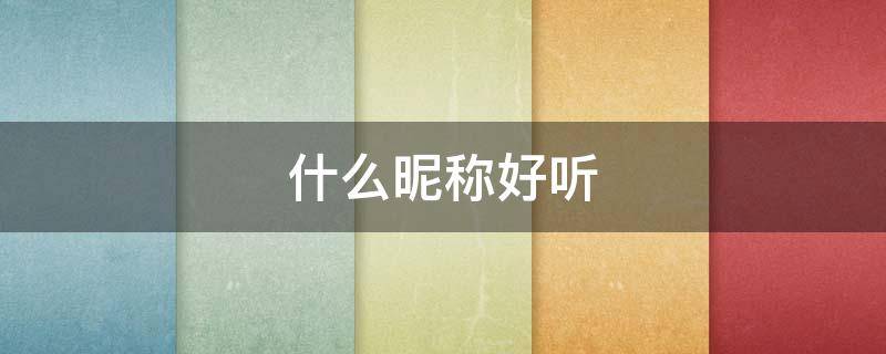 什么昵称好听（叫女生什么昵称好听）