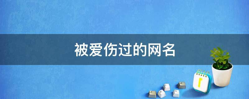 被爱伤过的网名 被爱伤过的网名男生