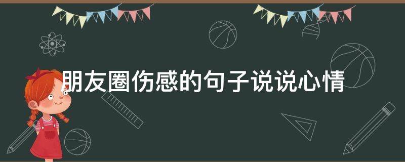 朋友圈伤感的句子说说心情（朋友圈伤感的句子说说心情男生）