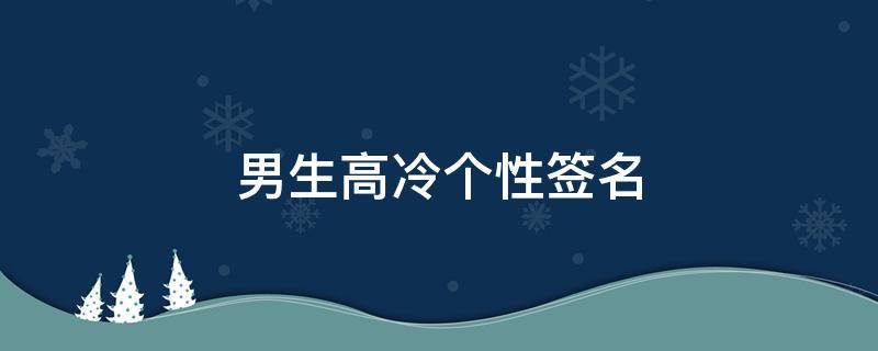 男生高冷个性签名 男生高冷个性签名(八个字以内