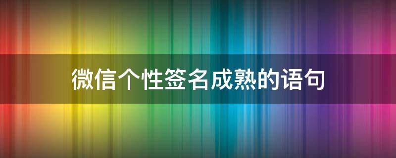 微信个性签名成熟的语句（微信个性签名成熟句子）