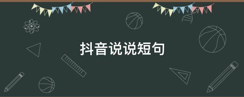 抖音说说短句（抖音说说短句简单气质）