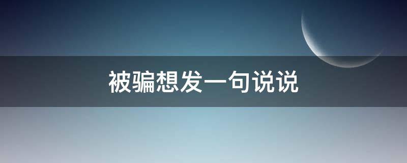 被骗想发一句说说 被骗时发的句子
