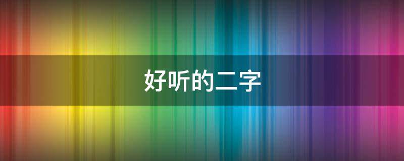 好听的二字（好听的二字网名）