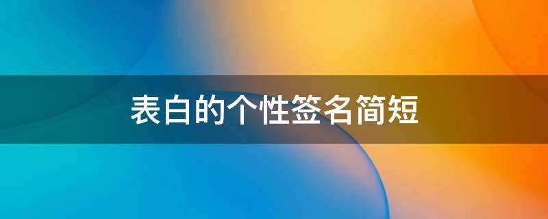 表白的个性签名简短（表白句个性签名简短）