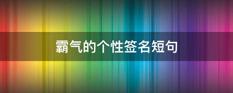 霸气的个性签名短句 霸气的个性签名短句8个字