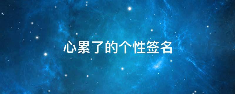 心累了的个性签名 心累的个性签名女生