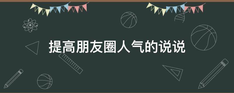 提高朋友圈人气的说说（如何提高朋友圈人气）