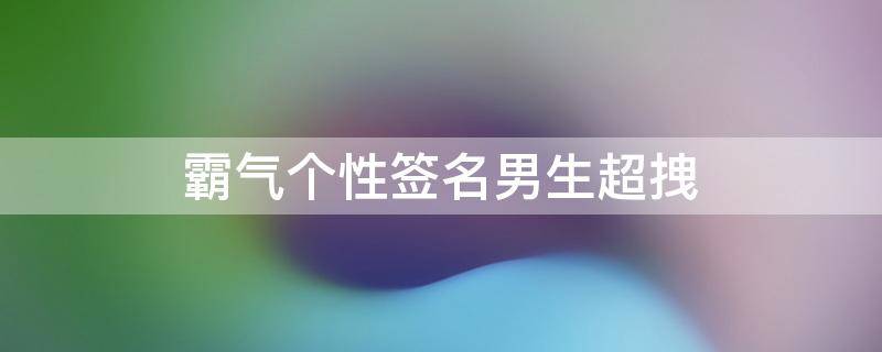 霸气个性签名男生超拽 霸气个性签名男生超拽冷酷到底