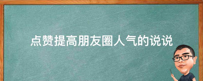 点赞提高朋友圈人气的说说（点赞提高朋友圈人气的说说搞笑）