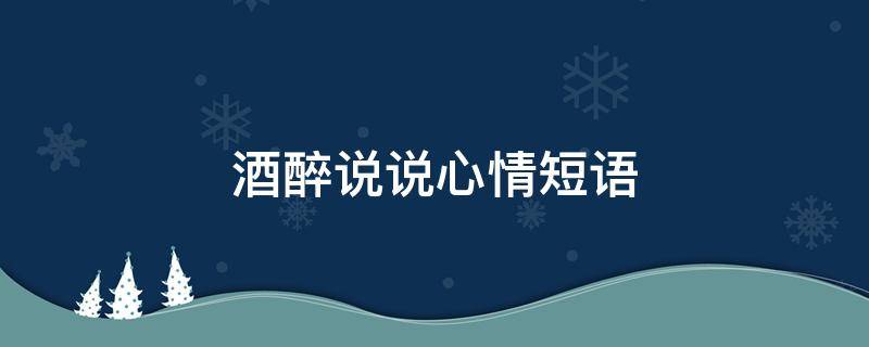 酒醉说说心情短语 酒醉说说心情短语图片