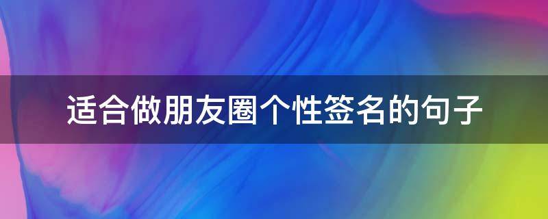 适合做朋友圈个性签名的句子（适合做朋友圈个性签名的句子图片）