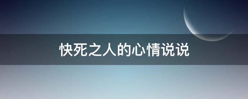 快死之人的心情说说 快死之人的心情说说句子