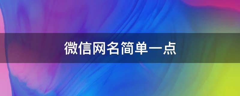 微信网名简单一点 微信网名简单一点的